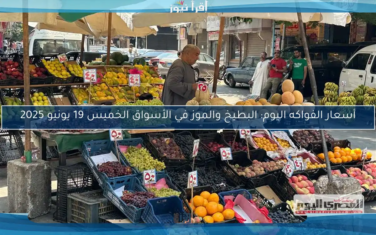 أسعار الفواكه اليوم: البطيخ والموز في الأسواق الخميس 19 يونيو 2025