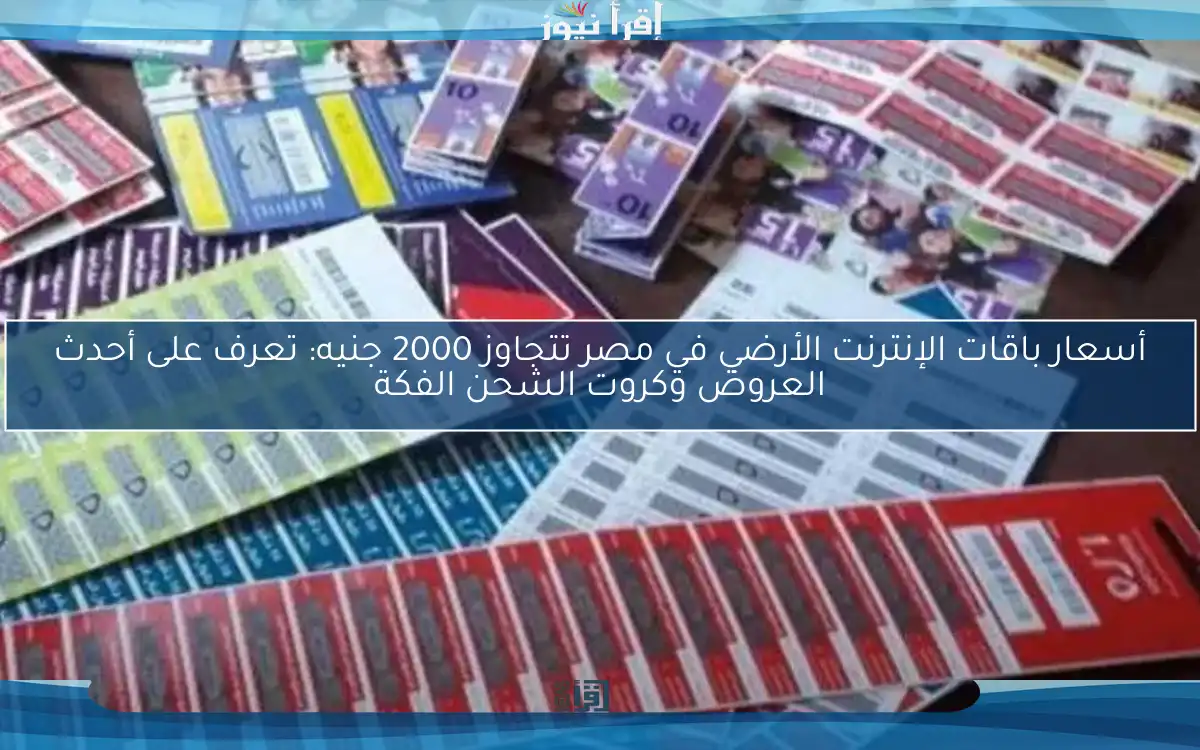 أسعار باقات الإنترنت الأرضي في مصر تتجاوز 2000 جنيه: تعرف على أحدث العروض وكروت الشحن الفكة