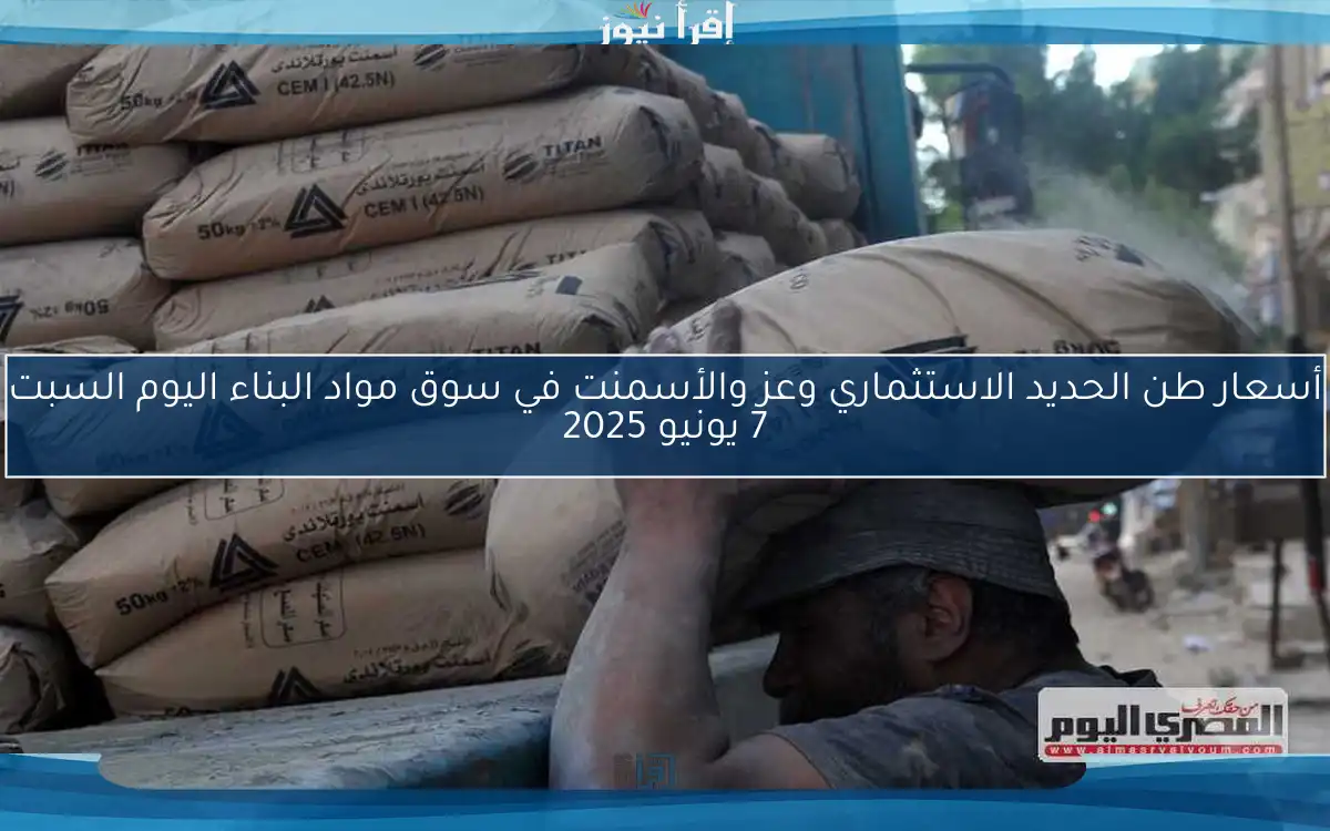 أسعار طن الحديد الاستثماري وعز والأسمنت في سوق مواد البناء اليوم السبت 7 يونيو 2025