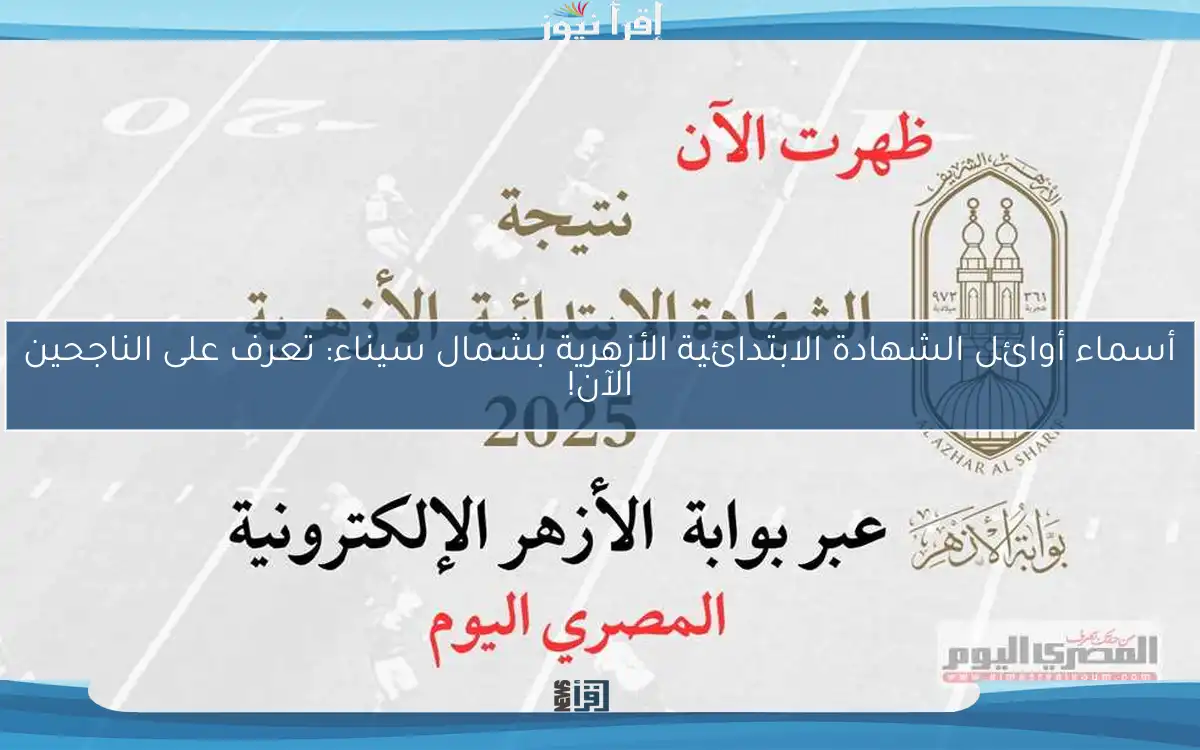 أسماء أوائل الشهادة الابتدائية الأزهرية بشمال سيناء: تعرف على الناجحين الآن!