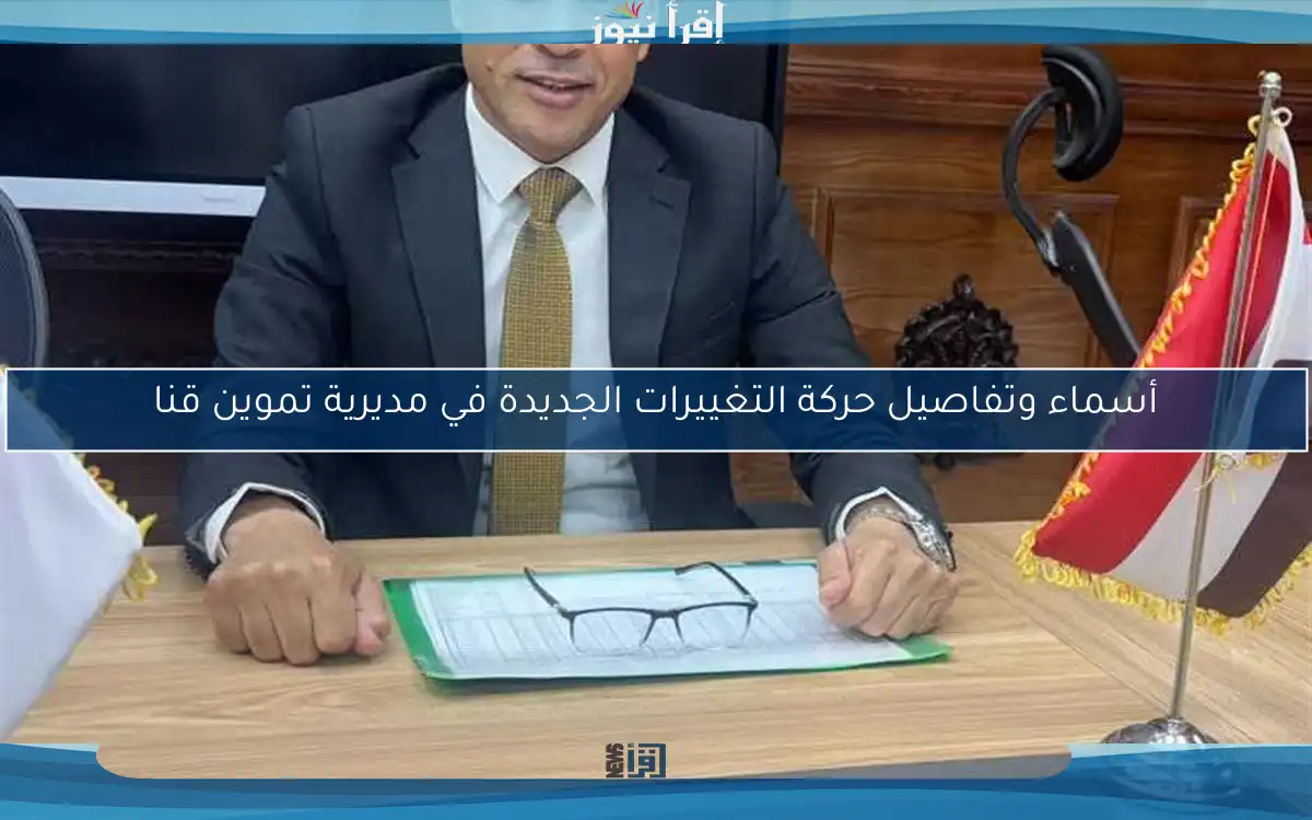 أسماء وتفاصيل حركة التغييرات الجديدة في مديرية تموين قنا