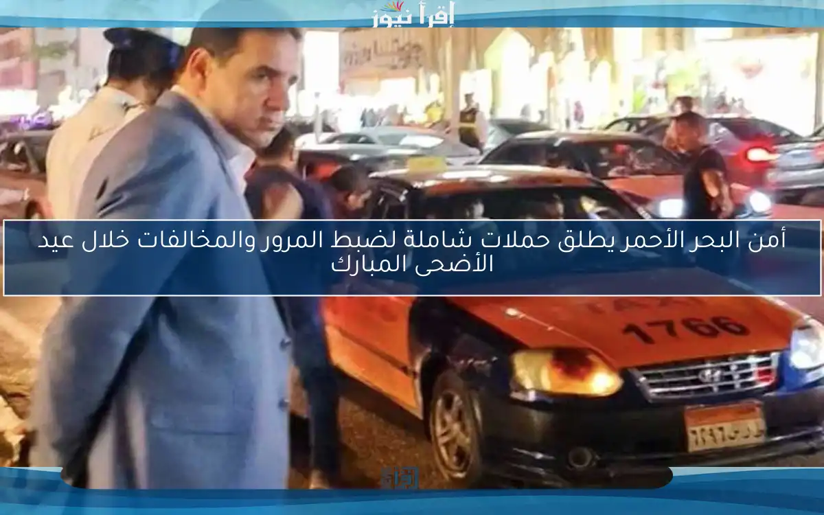 أمن البحر الأحمر يطلق حملات شاملة لضبط المرور والمخالفات خلال عيد الأضحى المبارك