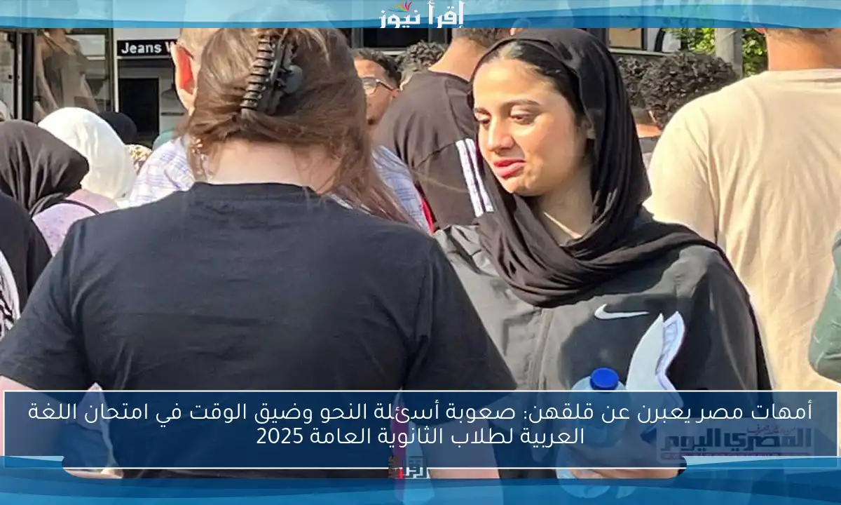 أمهات مصر يعبرن عن قلقهن: صعوبة أسئلة النحو وضيق الوقت في امتحان اللغة العربية لطلاب الثانوية العامة 2025