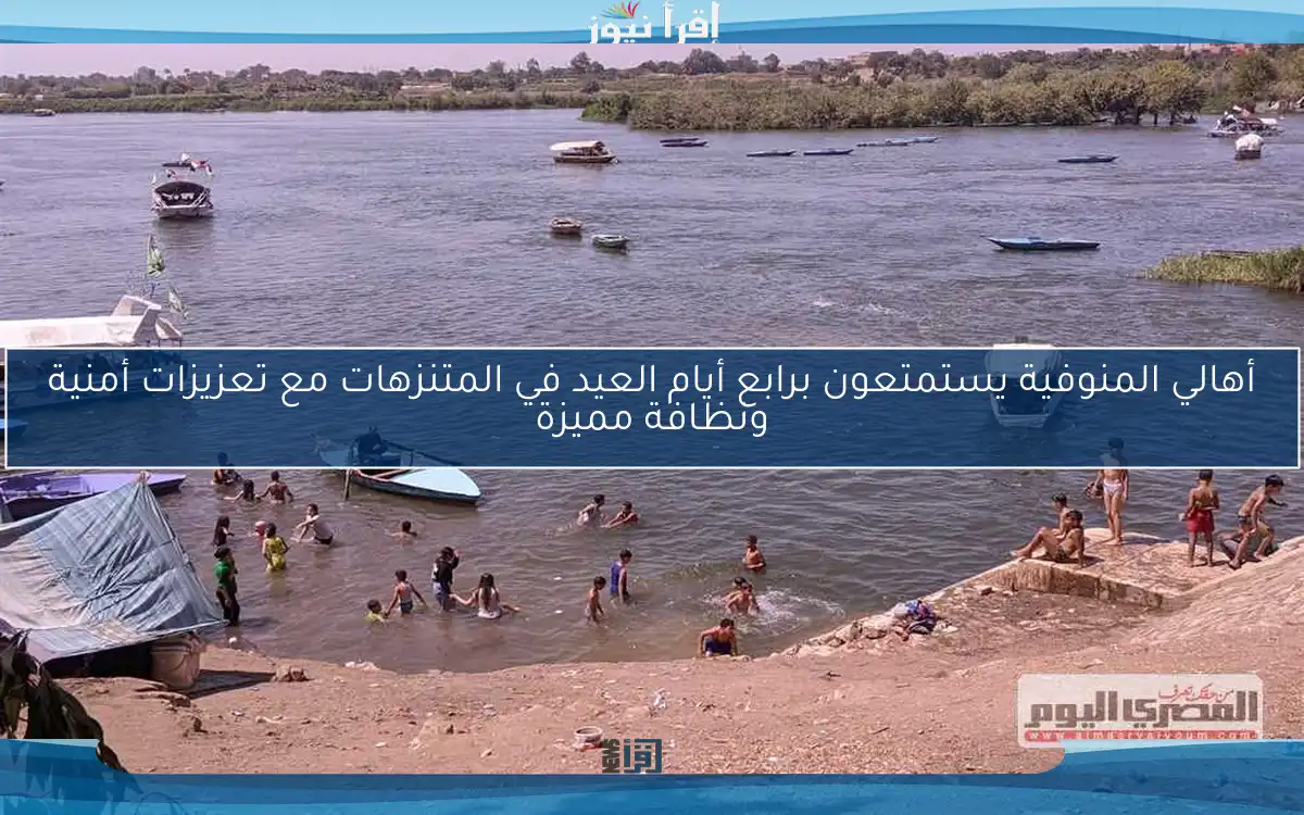 أهالي المنوفية يستمتعون برابع أيام العيد في المتنزهات مع تعزيزات أمنية ونظافة مميزة