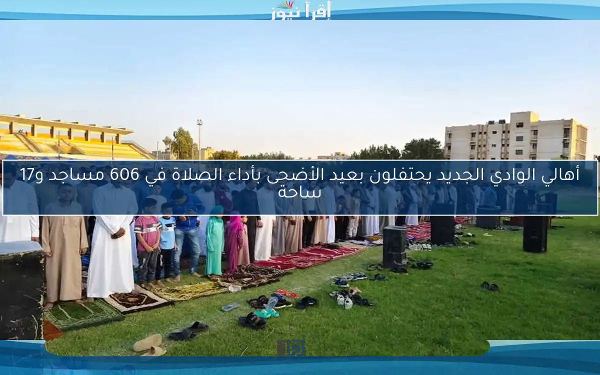 أهالي الوادي الجديد يحتفلون بعيد الأضحى بأداء الصلاة في 606 مساجد و17 ساحة