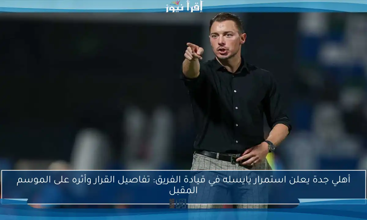 أهلي جدة يعلن استمرار يايسله في قيادة الفريق: تفاصيل القرار وأثره على الموسم المقبل