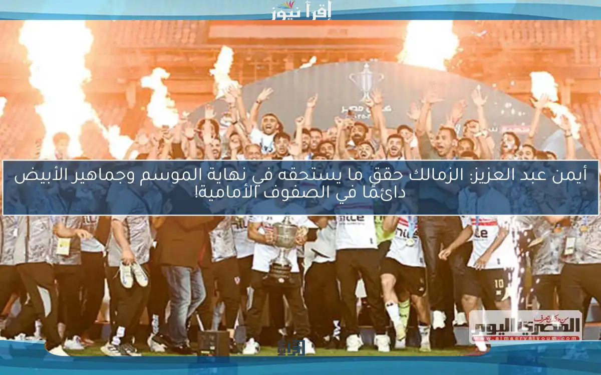 أيمن عبد العزيز: الزمالك حقق ما يستحقه في نهاية الموسم وجماهير الأبيض دائمًا في الصفوف الأمامية!