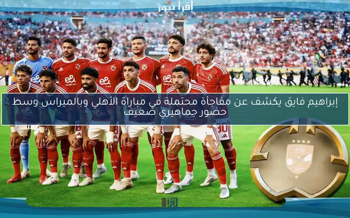 إبراهيم فايق يكشف عن مفاجأة محتملة في مباراة الأهلي وبالميراس وسط حضور جماهيري ضعيف