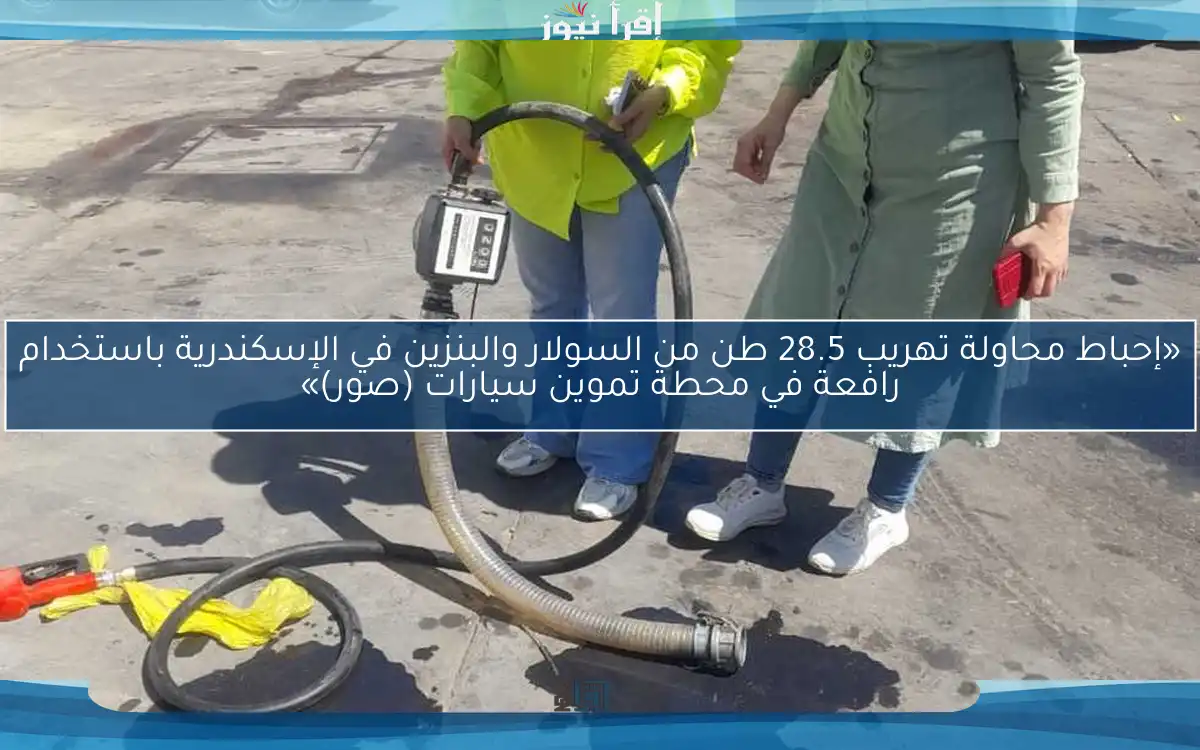 «إحباط محاولة تهريب 28.5 طن من السولار والبنزين في الإسكندرية باستخدام رافعة في محطة تموين سيارات (صور)»