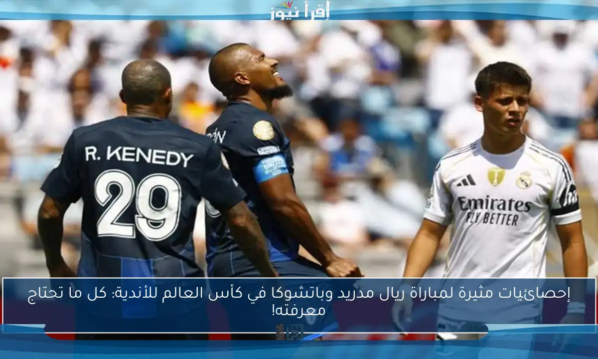 إحصائيات مثيرة لمباراة ريال مدريد وباتشوكا في كأس العالم للأندية: كل ما تحتاج معرفته!