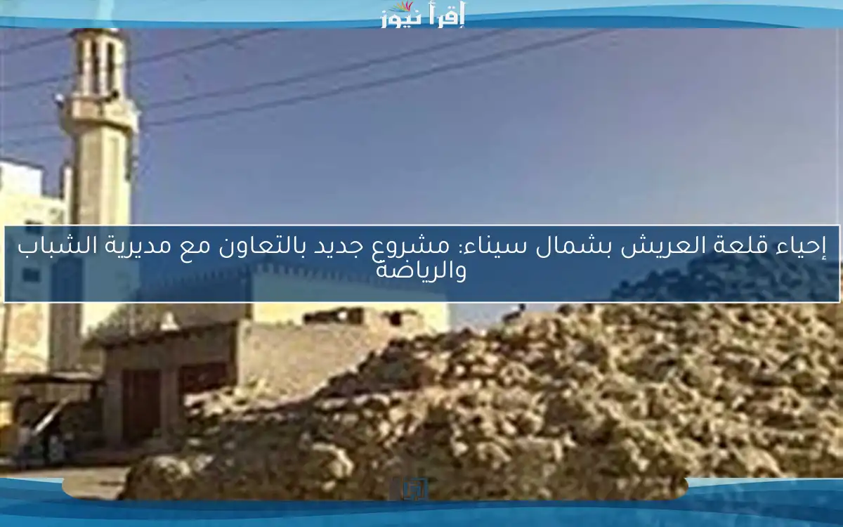 إحياء قلعة العريش بشمال سيناء: مشروع جديد بالتعاون مع مديرية الشباب والرياضة