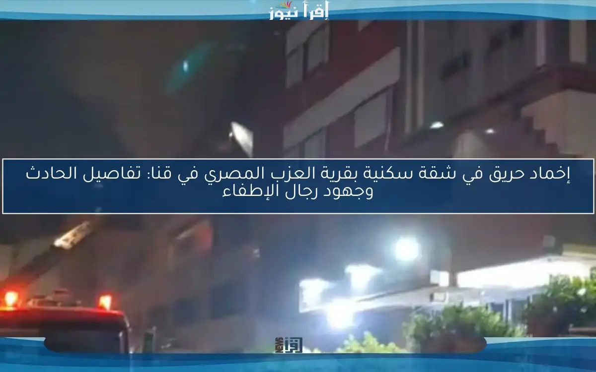 إخماد حريق في شقة سكنية بقرية العزب المصري في قنا: تفاصيل الحادث وجهود رجال الإطفاء