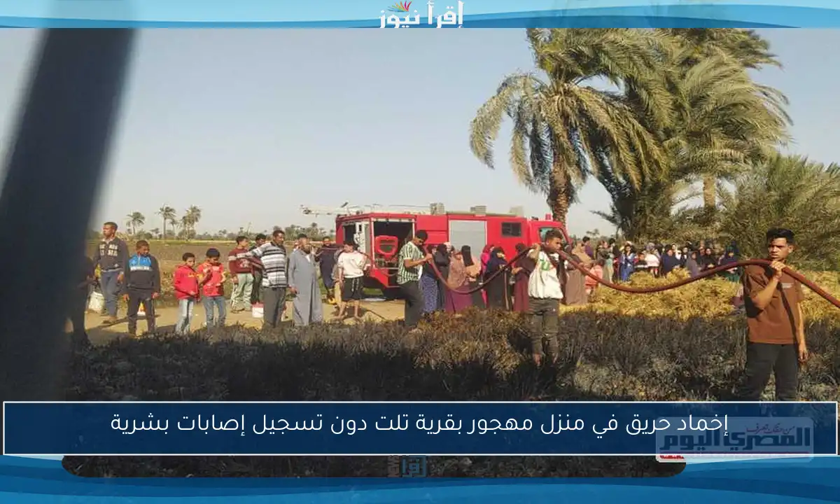 إخماد حريق في منزل مهجور بقرية تلت دون تسجيل إصابات بشرية