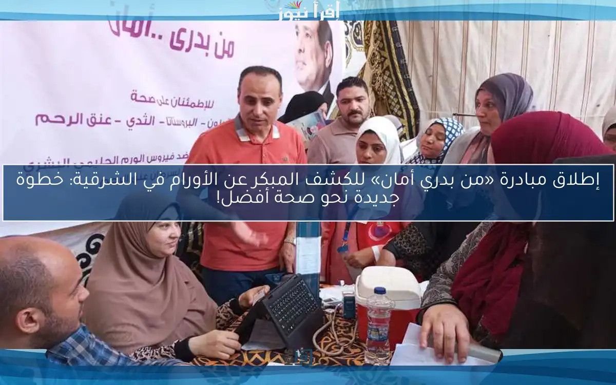 إطلاق مبادرة «من بدري أمان» للكشف المبكر عن الأورام في الشرقية: خطوة جديدة نحو صحة أفضل!