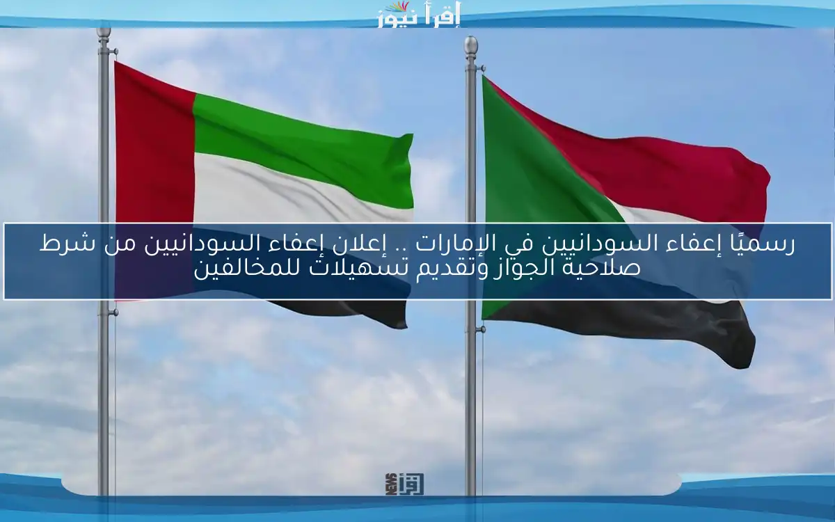 رسميًا إعفاء السودانيين في الإمارات .. إعلان إعفاء السودانيين من شرط صلاحية الجواز وتقديم تسهيلات للمخالفين