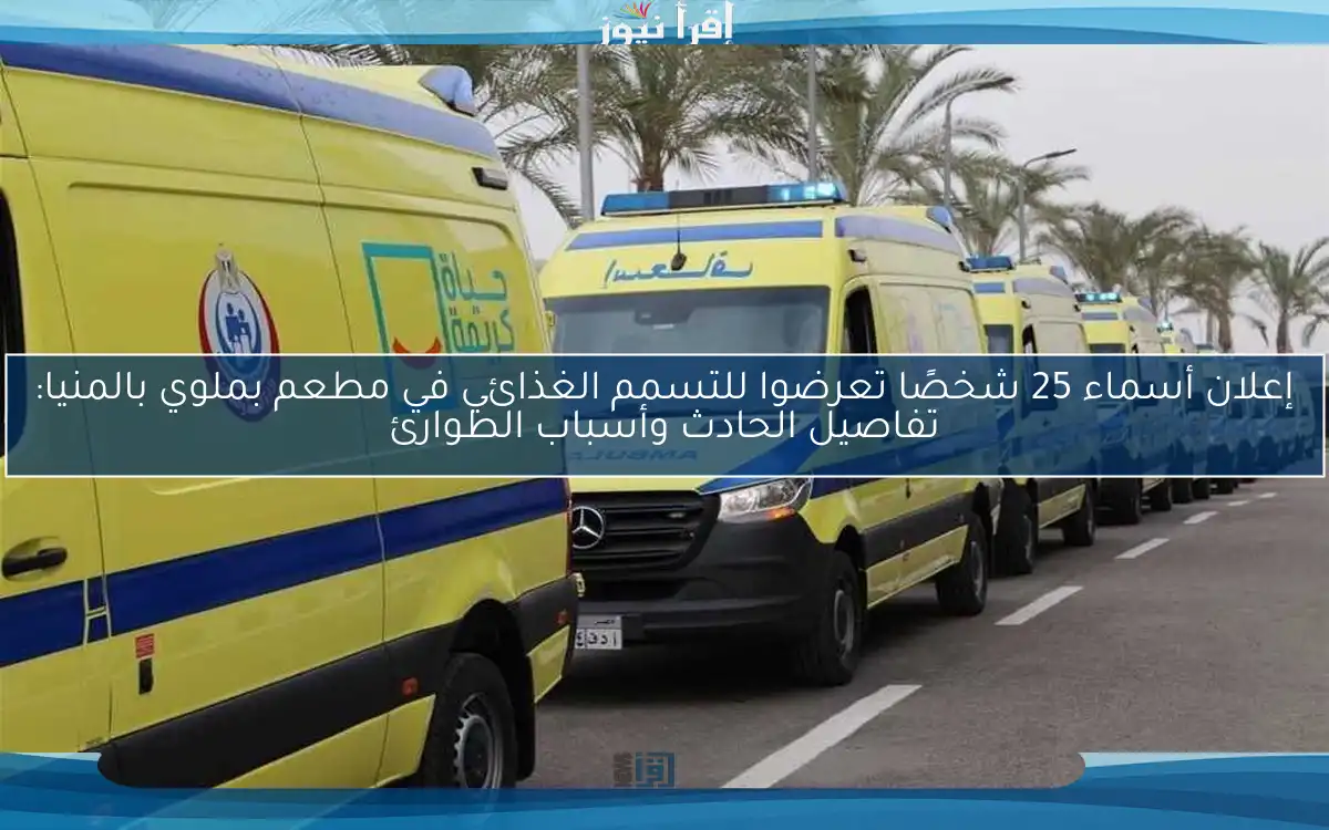 إعلان أسماء 25 شخصًا تعرضوا للتسمم الغذائي في مطعم بملوي بالمنيا: تفاصيل الحادث وأسباب الطوارئ