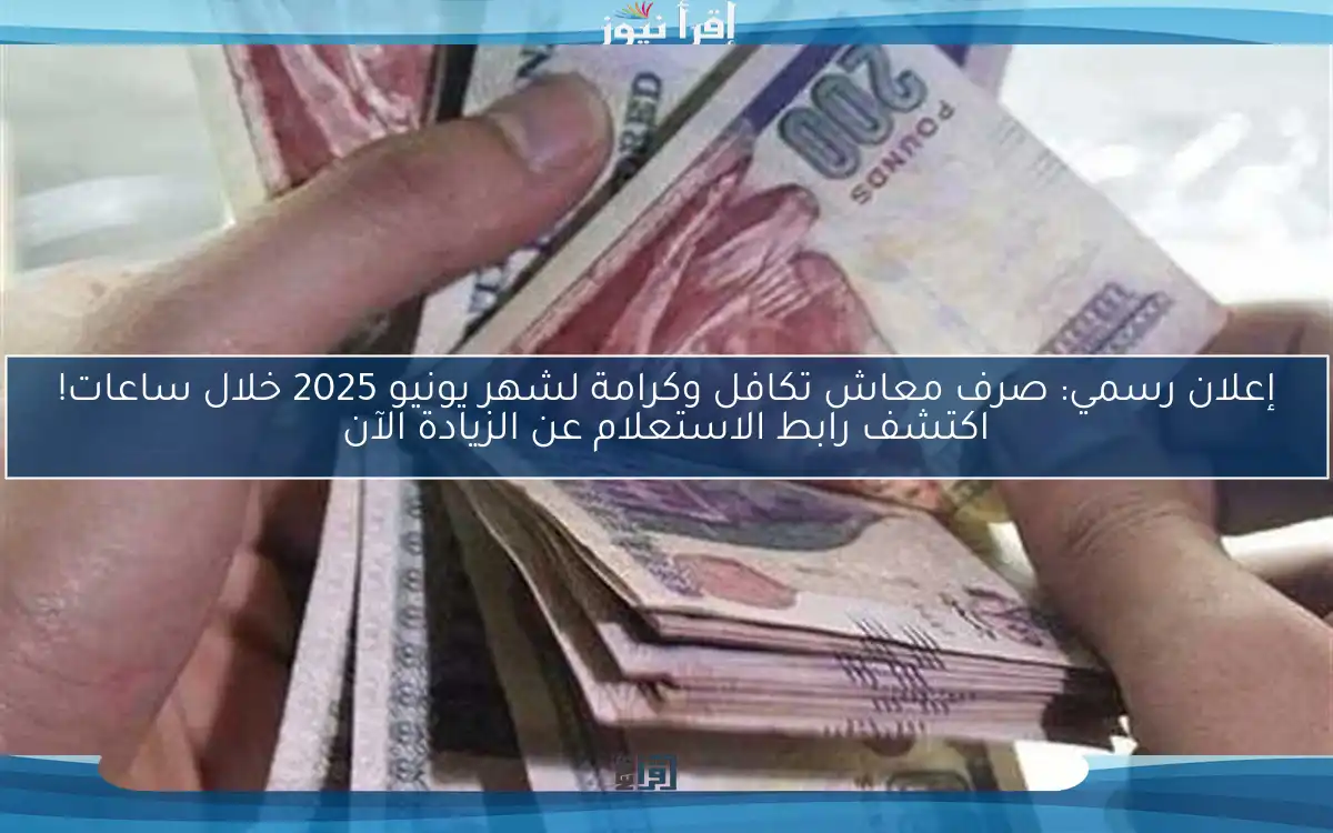 إعلان رسمي: صرف معاش تكافل وكرامة لشهر يونيو 2025 خلال ساعات! اكتشف رابط الاستعلام عن الزيادة الآن