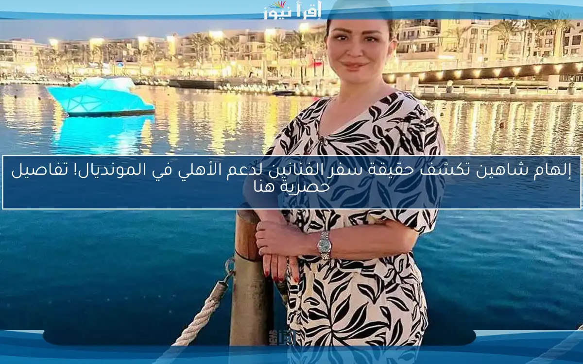 إلهام شاهين تكشف حقيقة سفر الفنانين لدعم الأهلي في المونديال! تفاصيل حصرية هنا
