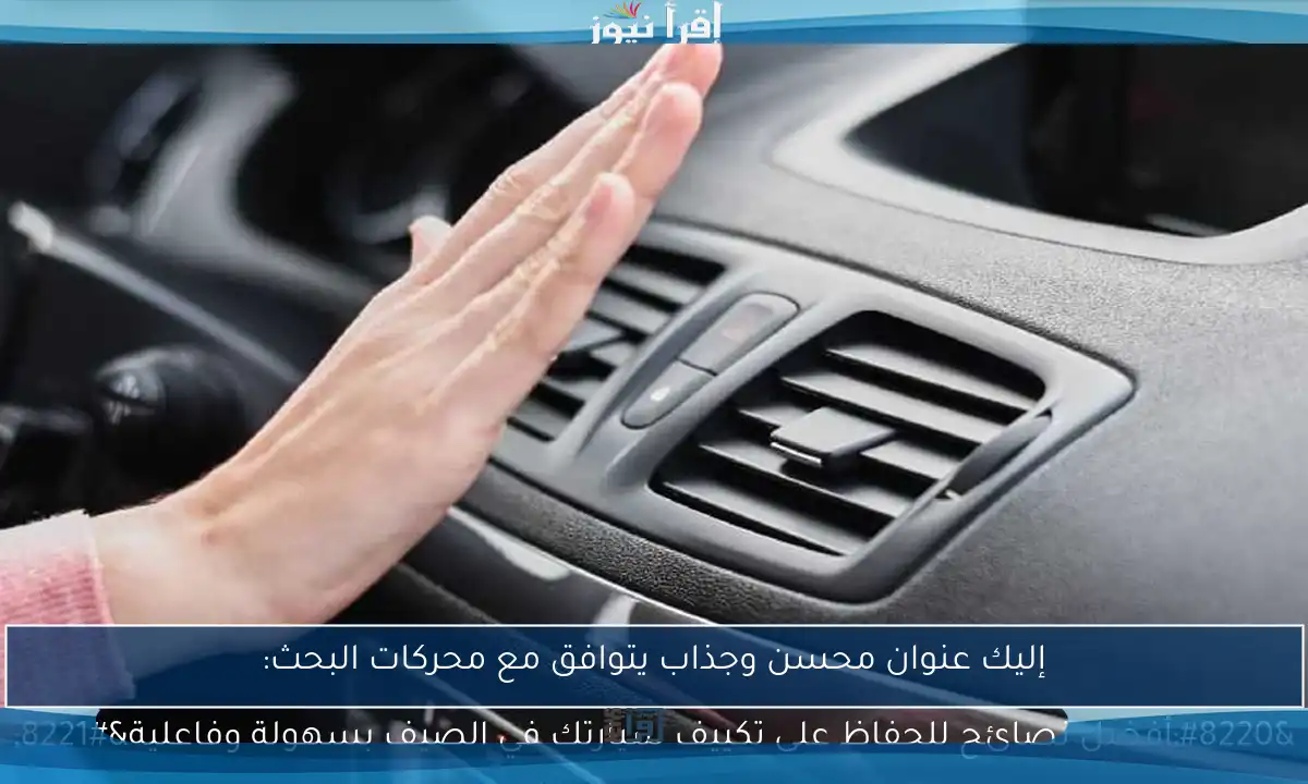 إليك عنوان محسن وجذاب يتوافق مع محركات البحث:
“أفضل نصائح للحفاظ على تكييف سيارتك في الصيف بسهولة وفاعلية”