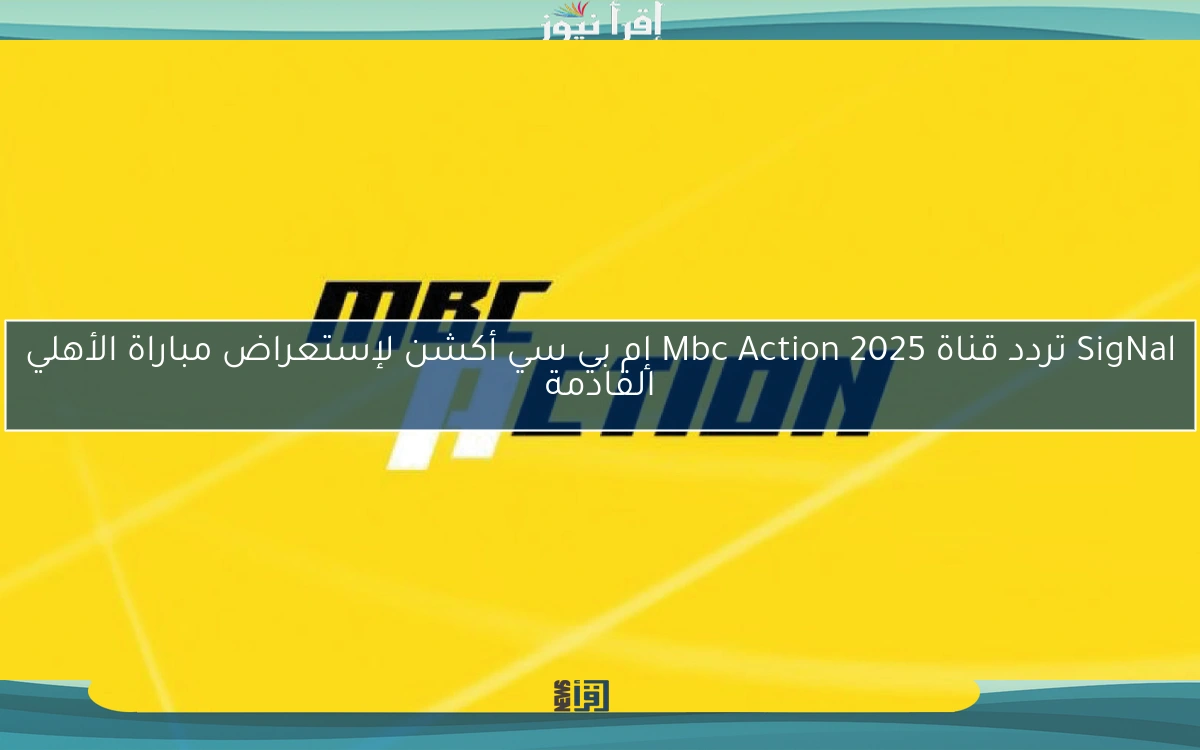 SigNal تردد قناة 2025 Mbc Action إم بي سي أكشن لإستعراض مباراة الأهلي القادمة