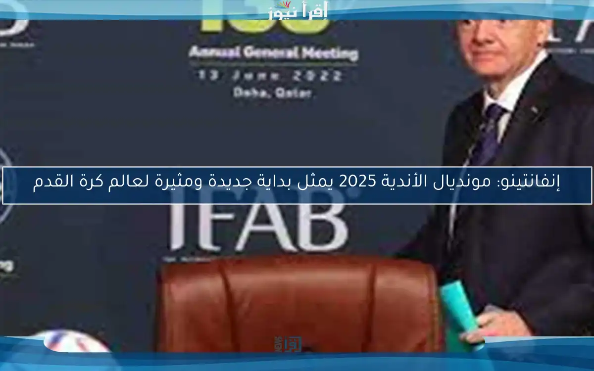 إنفانتينو: مونديال الأندية 2025 يمثل بداية جديدة ومثيرة لعالم كرة القدم