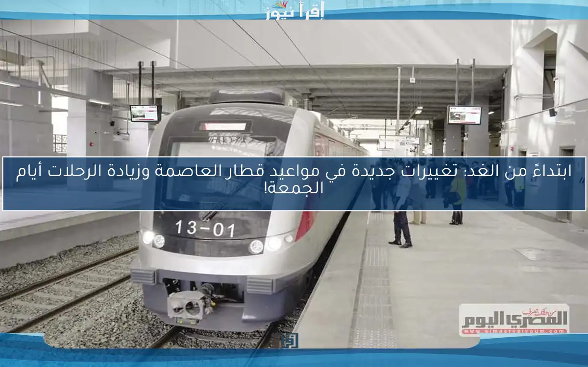 ابتداءً من الغد: تغييرات جديدة في مواعيد قطار العاصمة وزيادة الرحلات أيام الجمعة!