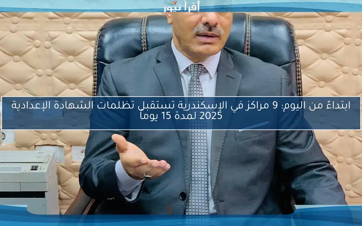 ابتداءً من اليوم: 9 مراكز في الإسكندرية تستقبل تظلمات الشهادة الإعدادية 2025 لمدة 15 يوماً