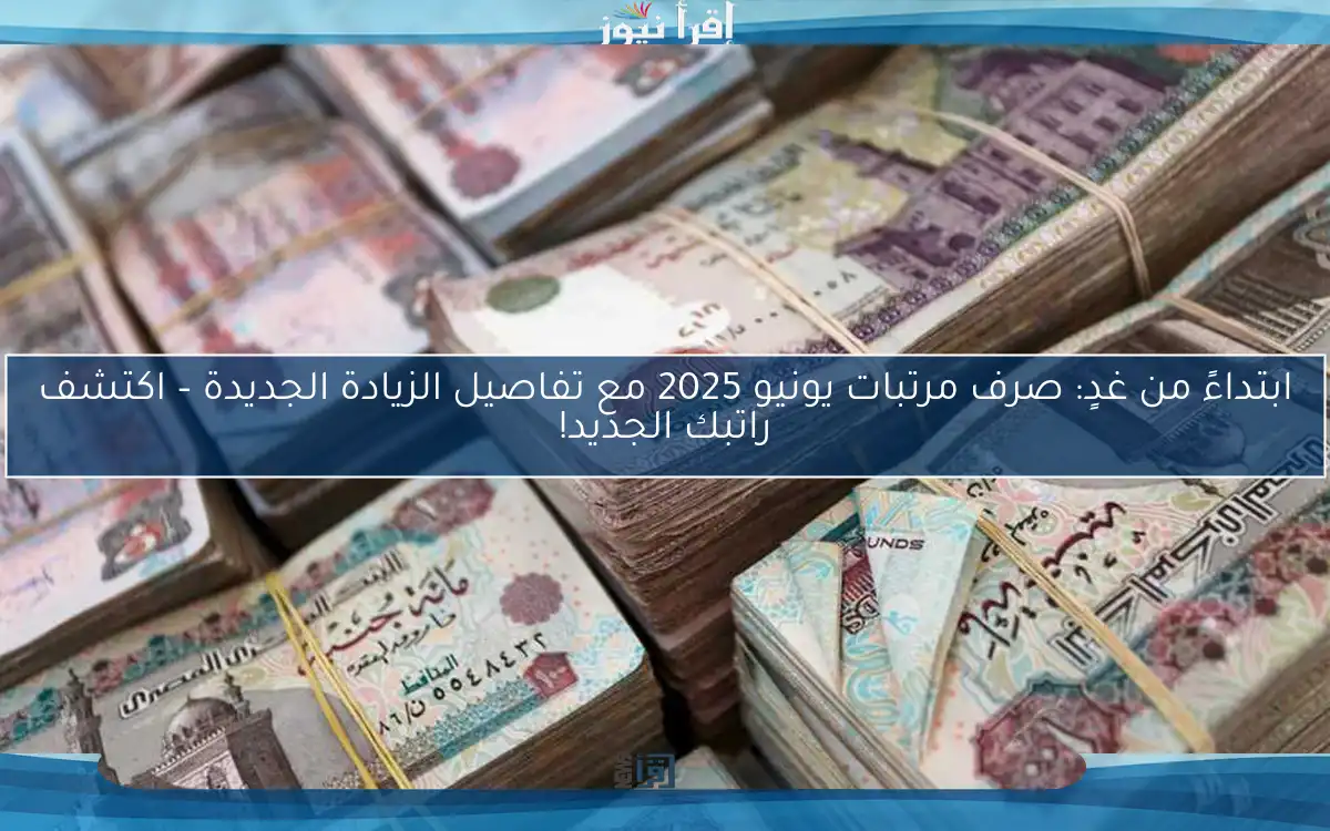 ابتداءً من غدٍ: صرف مرتبات يونيو 2025 مع تفاصيل الزيادة الجديدة – اكتشف راتبك الجديد!