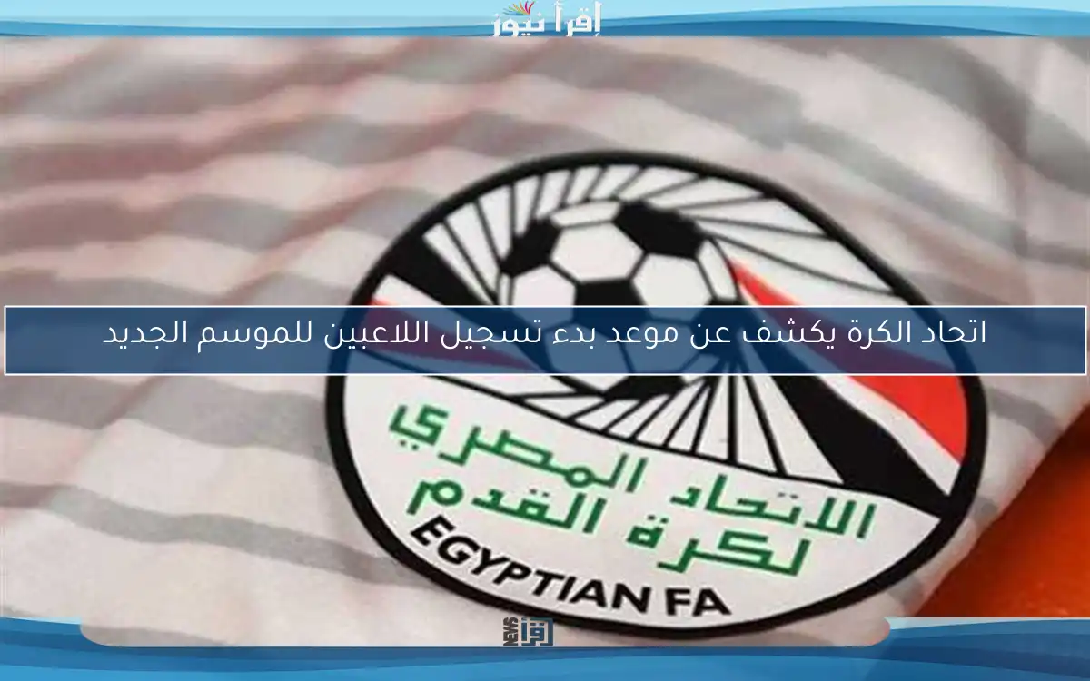 اتحاد الكرة يكشف عن موعد بدء تسجيل اللاعبين للموسم الجديد