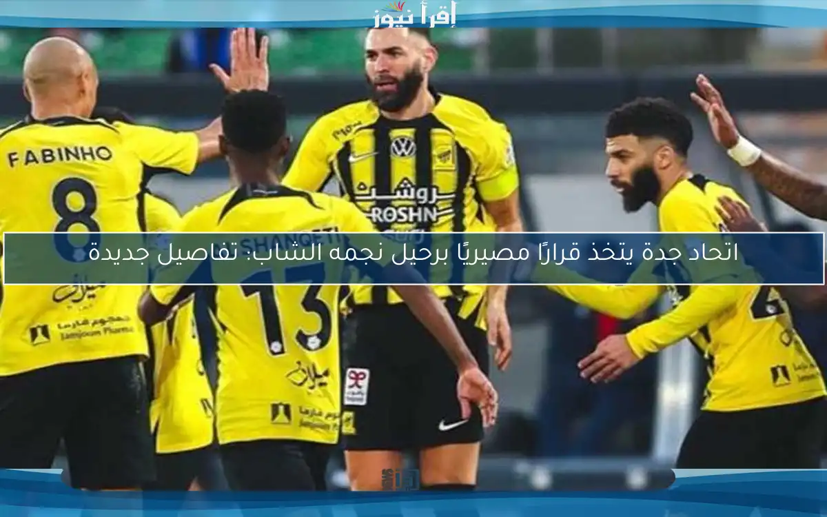 اتحاد جدة يتخذ قرارًا مصيريًا برحيل نجمه الشاب: تفاصيل جديدة