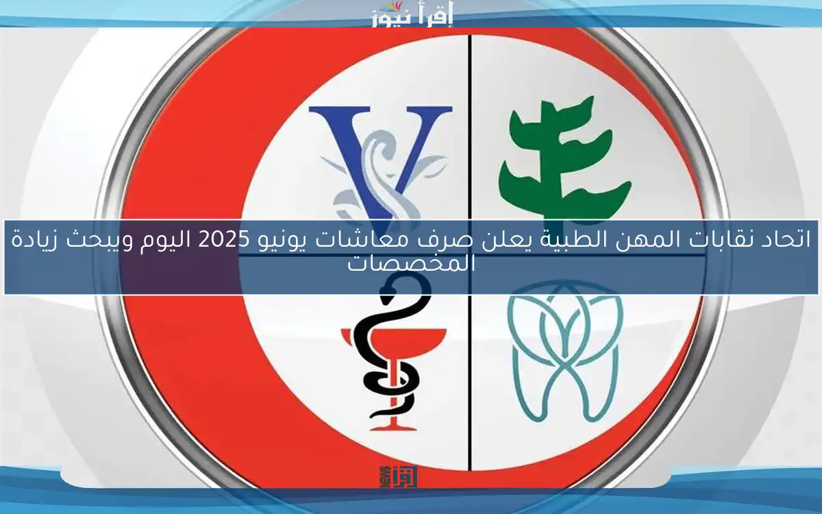اتحاد نقابات المهن الطبية يعلن صرف معاشات يونيو 2025 اليوم ويبحث زيادة المخصصات