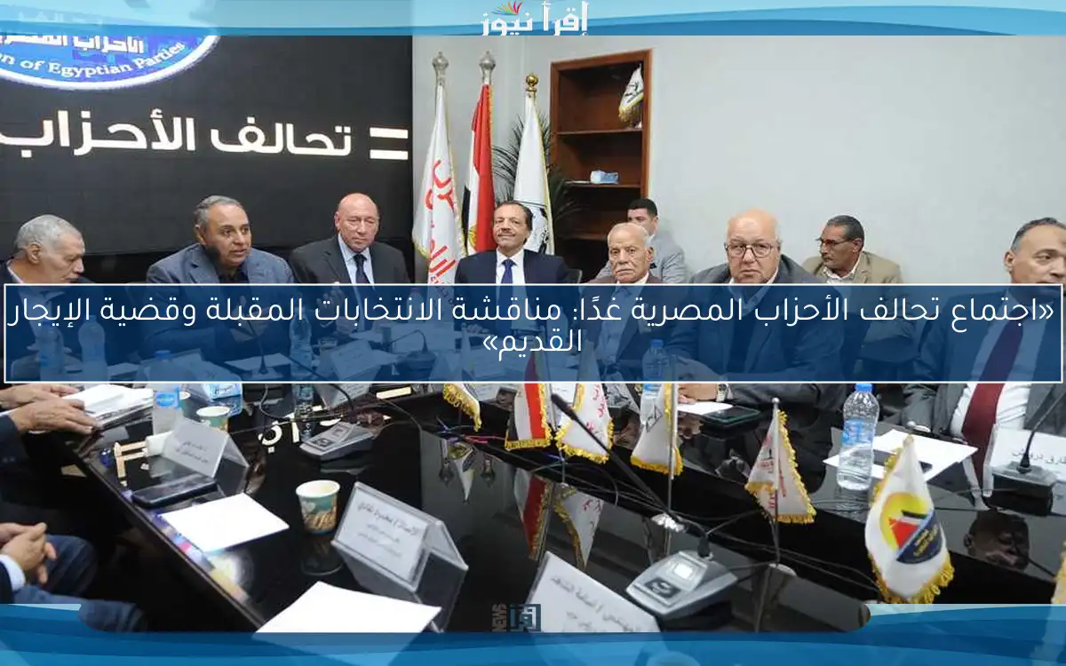 «اجتماع تحالف الأحزاب المصرية غدًا: مناقشة الانتخابات المقبلة وقضية الإيجار القديم»
