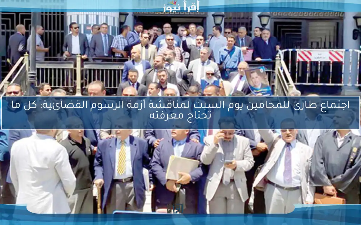 اجتماع طارئ للمحامين يوم السبت لمناقشة أزمة الرسوم القضائية: كل ما تحتاج معرفته