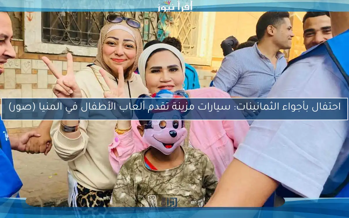 احتفال بأجواء الثمانينات: سيارات مزينة تقدم ألعاب الأطفال في المنيا (صور)