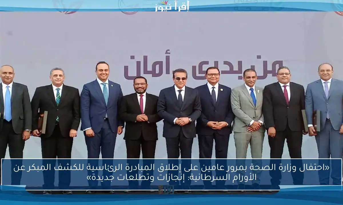 «احتفال وزارة الصحة بمرور عامين على إطلاق المبادرة الرئاسية للكشف المبكر عن الأورام السرطانية: إنجازات وتطلعات جديدة»