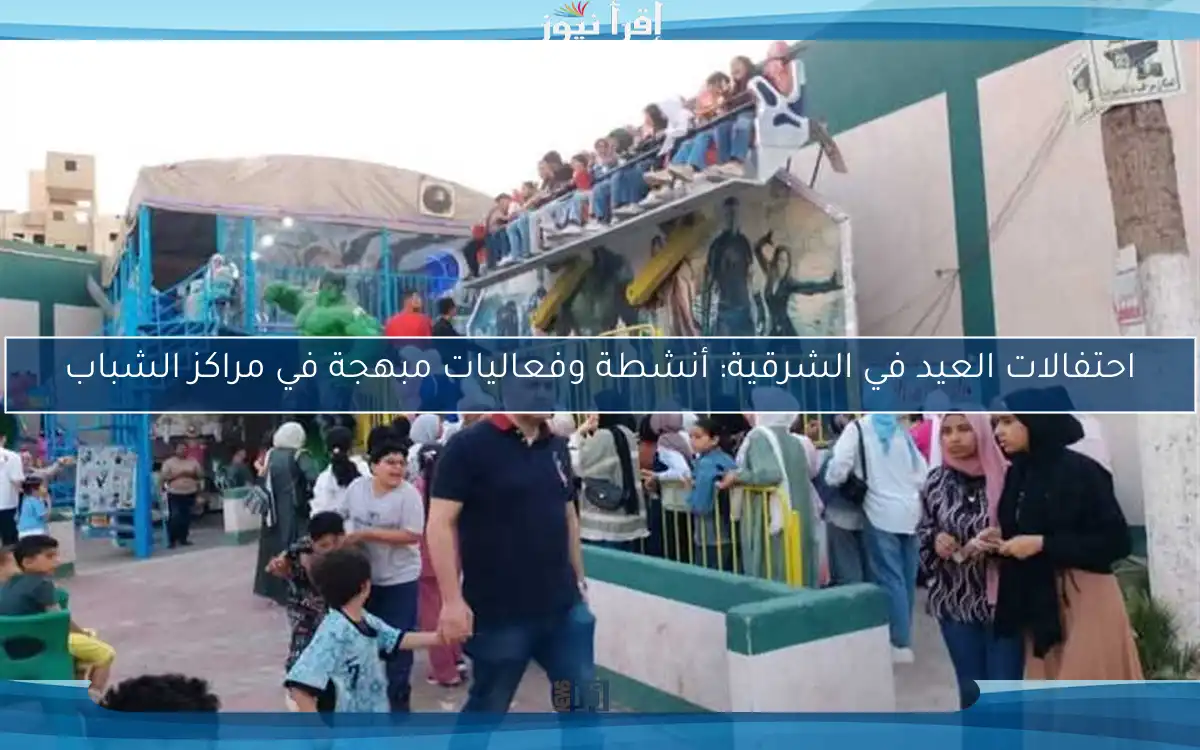 احتفالات العيد في الشرقية: أنشطة وفعاليات مبهجة في مراكز الشباب
