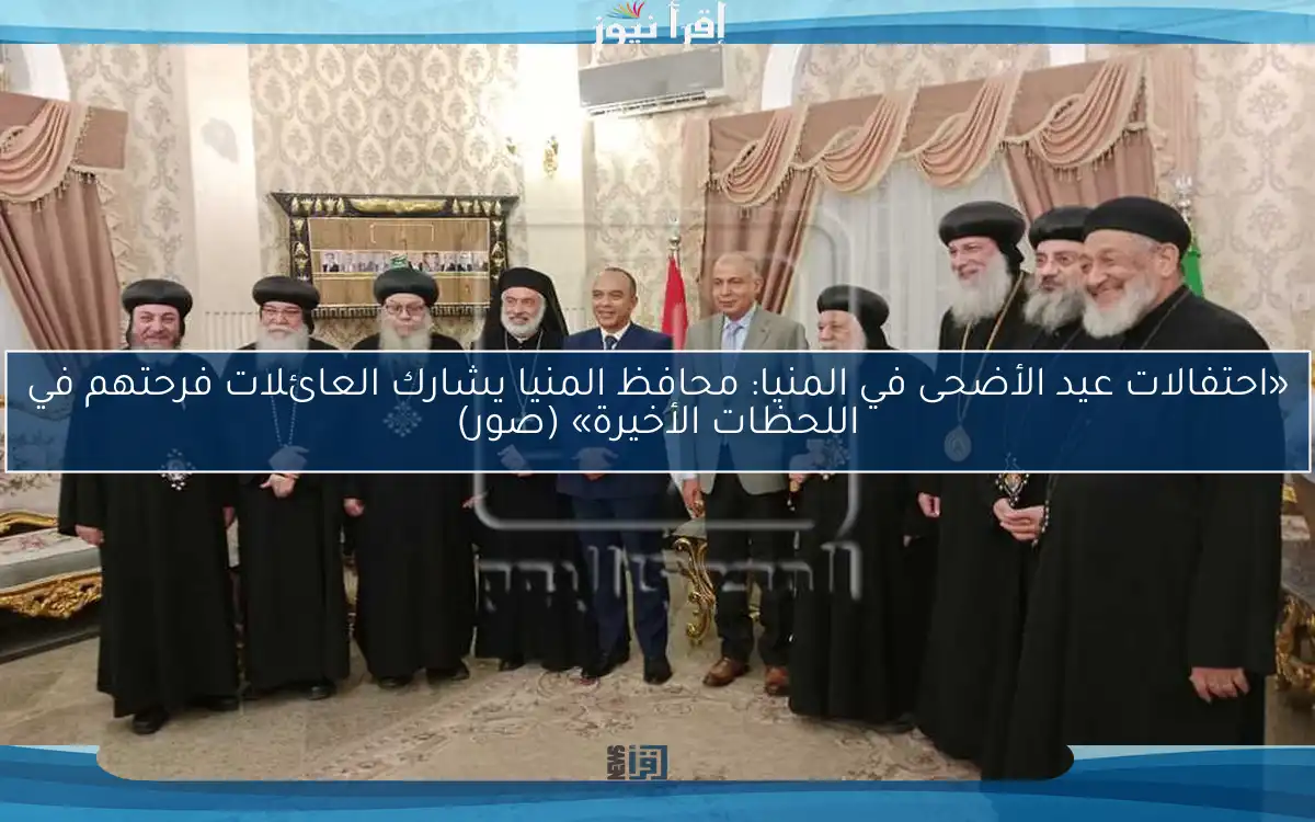 «احتفالات عيد الأضحى في المنيا: محافظ المنيا يشارك العائلات فرحتهم في اللحظات الأخيرة» (صور)
