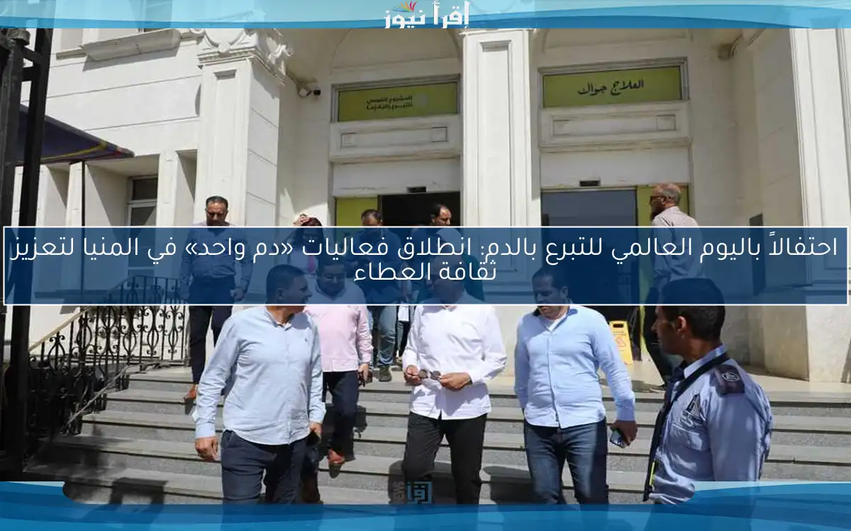 احتفالاً باليوم العالمي للتبرع بالدم: انطلاق فعاليات «دم واحد» في المنيا لتعزيز ثقافة العطاء