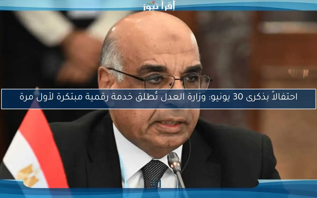 احتفالاً بذكرى 30 يونيو: وزارة العدل تُطلق خدمة رقمية مبتكرة لأول مرة