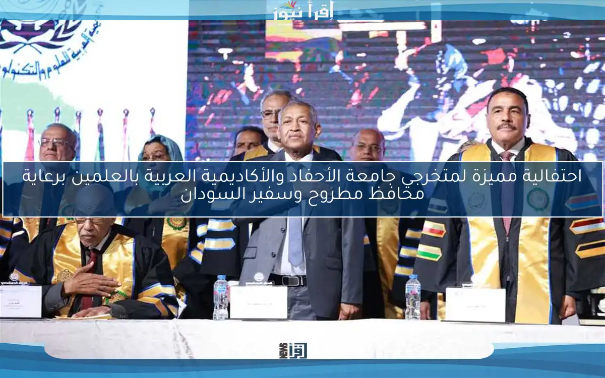 احتفالية مميزة لمتخرجي جامعة الأحفاد والأكاديمية العربية بالعلمين برعاية محافظ مطروح وسفير السودان