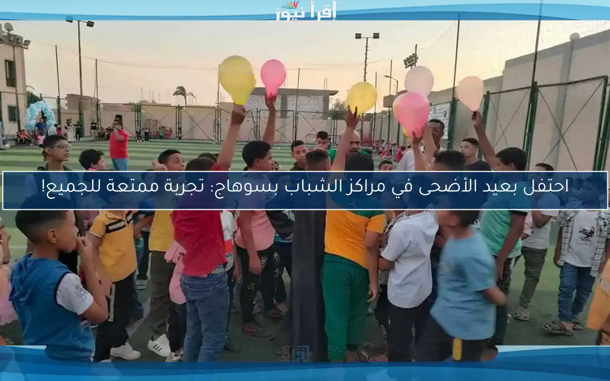 احتفل بعيد الأضحى في مراكز الشباب بسوهاج: تجربة ممتعة للجميع!