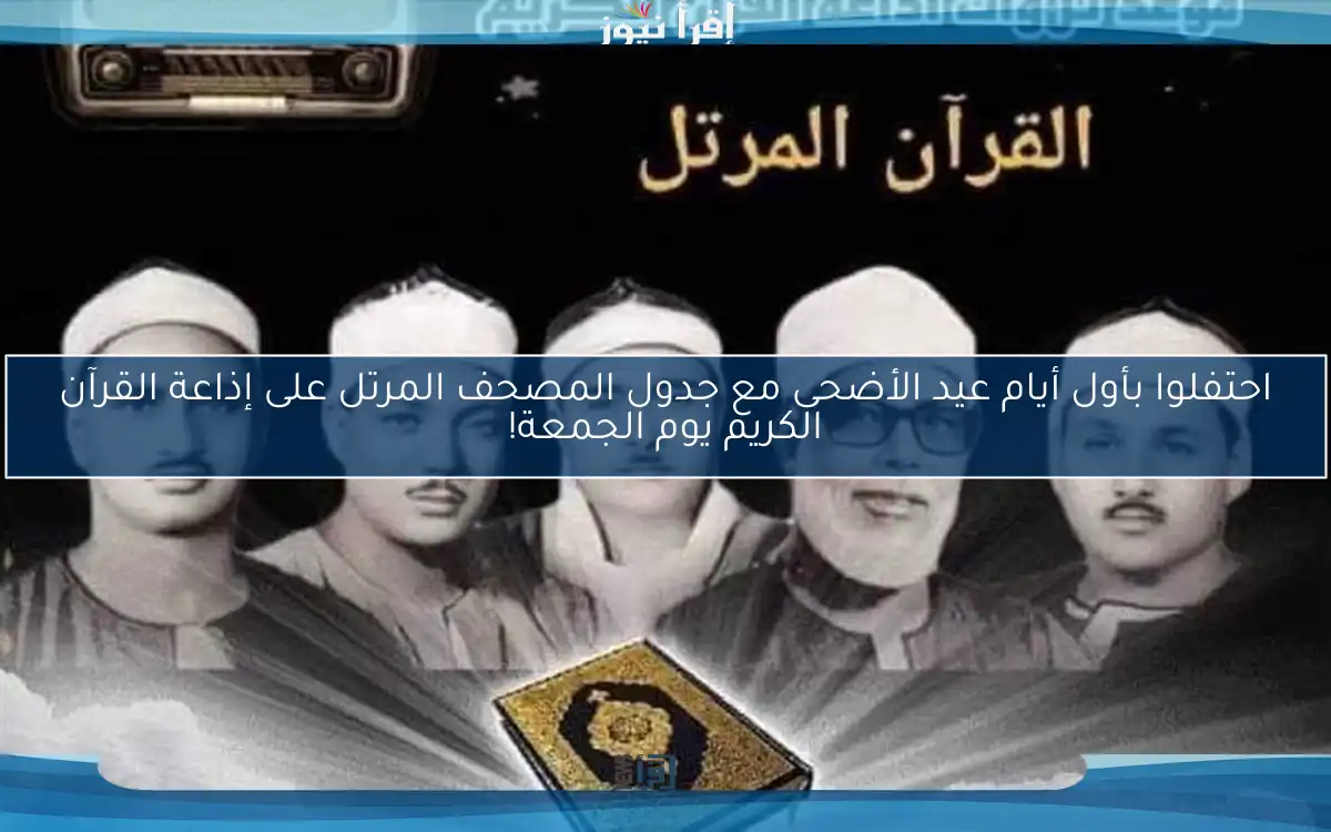 احتفلوا بأول أيام عيد الأضحى مع جدول المصحف المرتل على إذاعة القرآن الكريم يوم الجمعة!