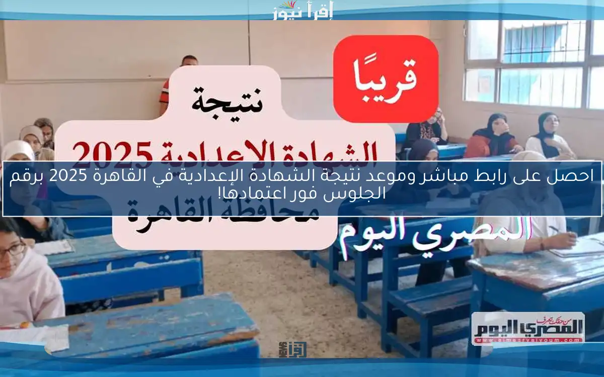 احصل على رابط مباشر وموعد نتيجة الشهادة الإعدادية في القاهرة 2025 برقم الجلوس فور اعتمادها!