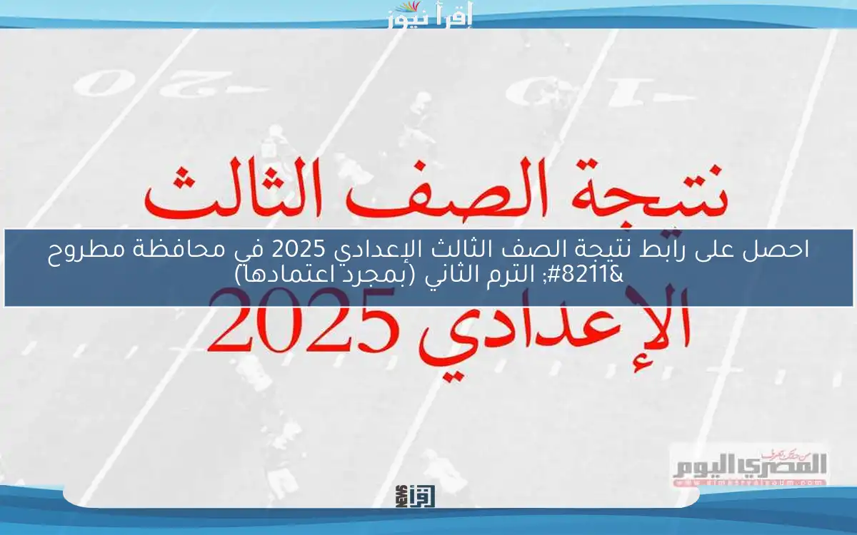 احصل على رابط نتيجة الصف الثالث الإعدادي 2025 في محافظة مطروح – الترم الثاني (بمجرد اعتمادها)