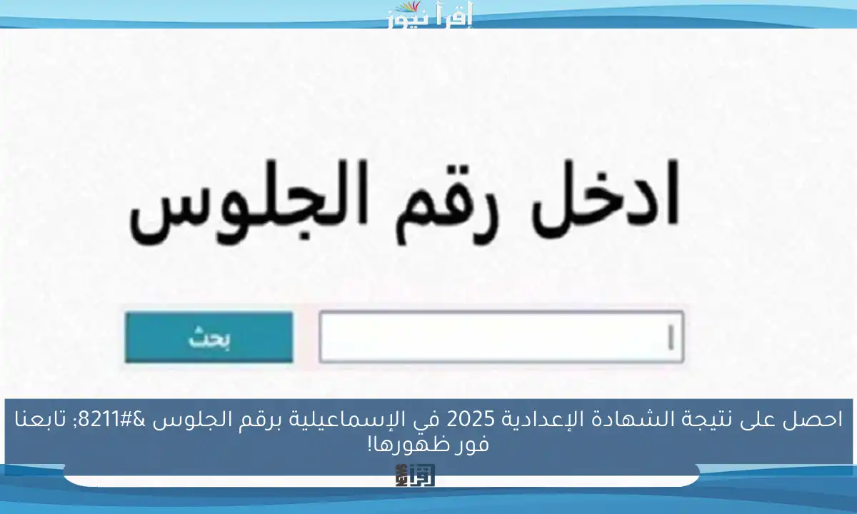 احصل على نتيجة الشهادة الإعدادية 2025 في الإسماعيلية برقم الجلوس – تابعنا فور ظهورها!