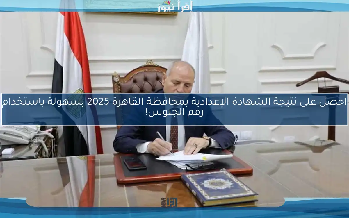احصل على نتيجة الشهادة الإعدادية بمحافظة القاهرة 2025 بسهولة باستخدام رقم الجلوس!