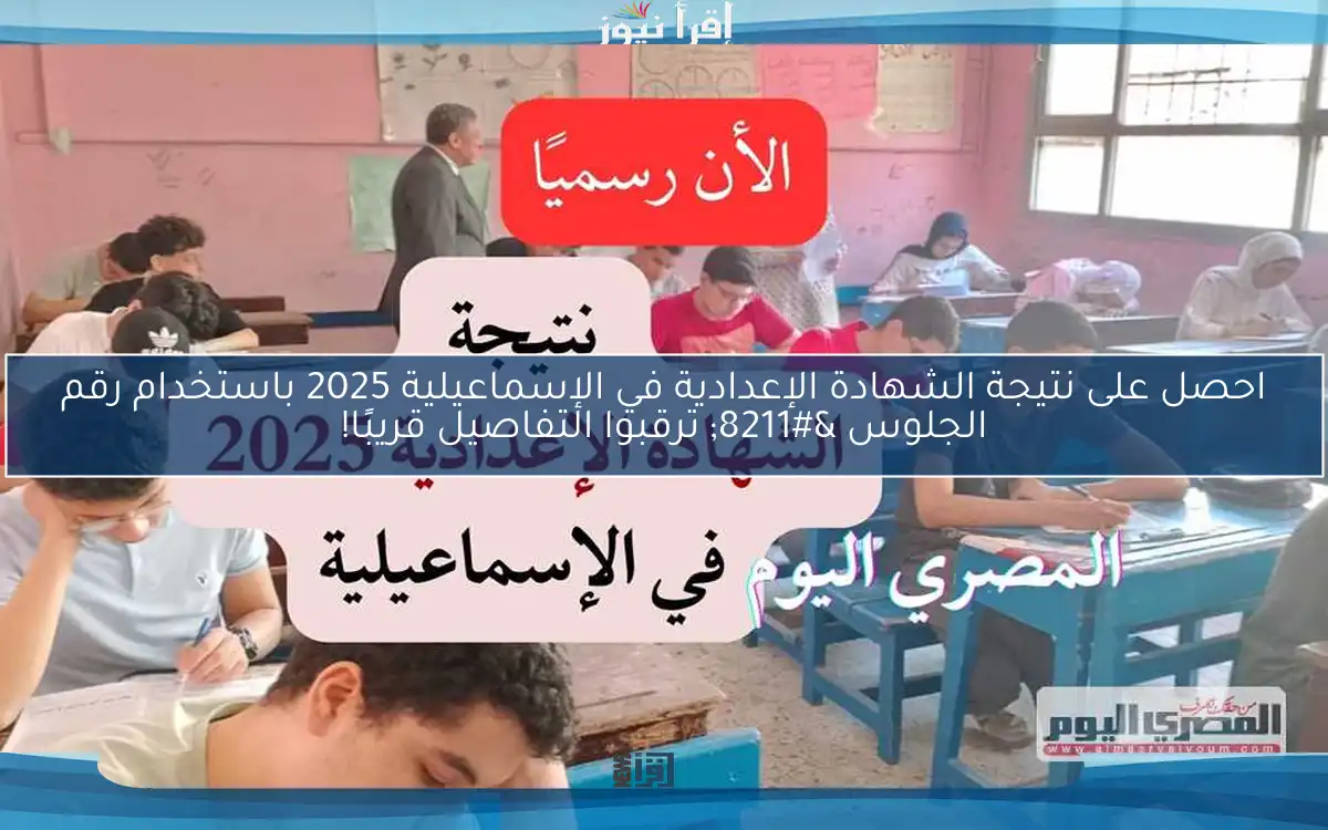 احصل على نتيجة الشهادة الإعدادية في الإسماعيلية 2025 باستخدام رقم الجلوس – ترقبوا التفاصيل قريبًا!