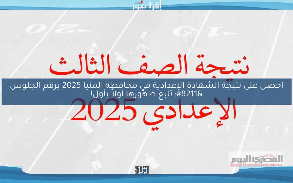 احصل على نتيجة الشهادة الإعدادية في محافظة المنيا 2025 برقم الجلوس – تابع ظهورها أولاً بأول!