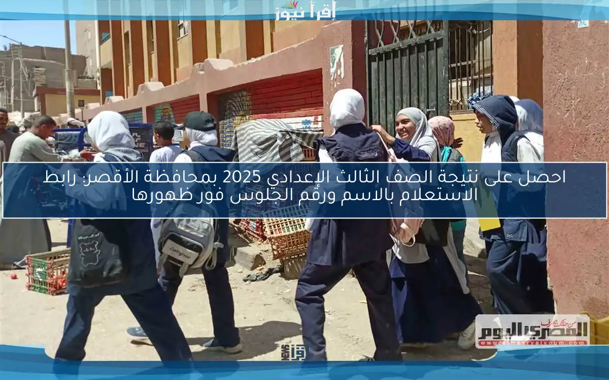 احصل على نتيجة الصف الثالث الإعدادي 2025 بمحافظة الأقصر: رابط الاستعلام بالاسم ورقم الجلوس فور ظهورها