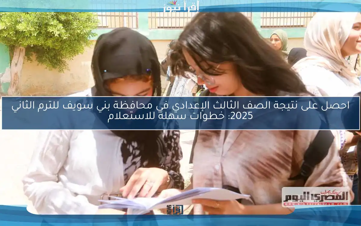 احصل على نتيجة الصف الثالث الإعدادي في محافظة بني سويف للترم الثاني 2025: خطوات سهلة للاستعلام